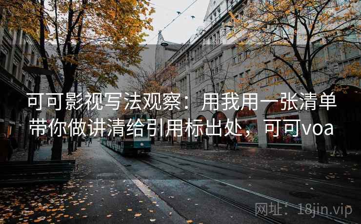 可可影视写法观察：用我用一张清单带你做讲清给引用标出处，可可voa