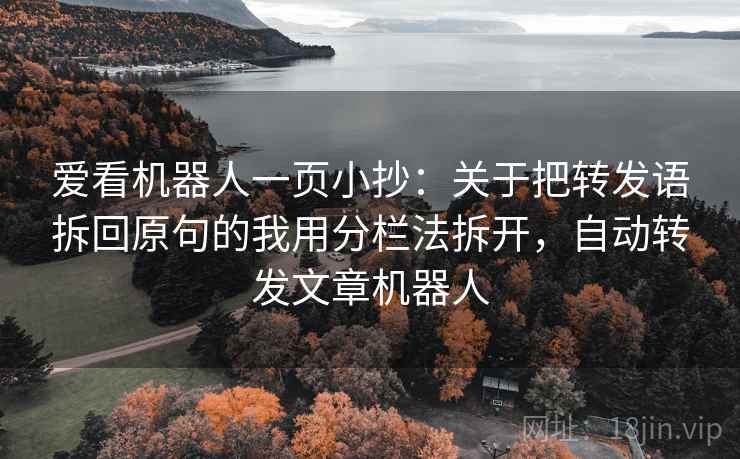 爱看机器人一页小抄：关于把转发语拆回原句的我用分栏法拆开，自动转发文章机器人
