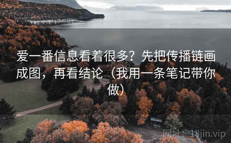 爱一番信息看着很多?先把传播链画成图,再看结论(我用一条笔记带你做) 爱一番信息看着很多?先把传播链画成图,再看结论(我用一条笔记带你做)