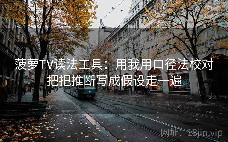 菠萝TV读法工具：用我用口径法校对把把推断写成假设走一遍