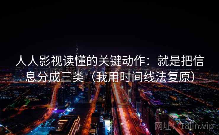 人人影视读懂的关键动作:就是把信息分成三类(我用时间线法复原) 人人影视读懂的关键动作:就是把信息分成三类(我用时间线法复原)