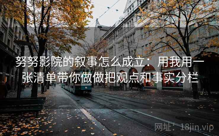 努努影院的叙事怎么成立:用我用一张清单带你做做把观点和事实分栏 努努影院的叙事怎么成立:用我用一张清单带你做做把观点和事实分栏