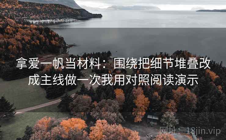 拿爱一帆当材料:围绕把细节堆叠改成主线做一次我用对照阅读演示 拿爱一帆当材料:围绕把细节堆叠改成主线做一次我用对照阅读演示